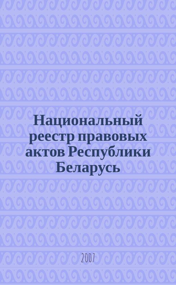 Национальный реестр правовых актов Республики Беларусь : Офиц. изд. 2007, № 150 (1398)