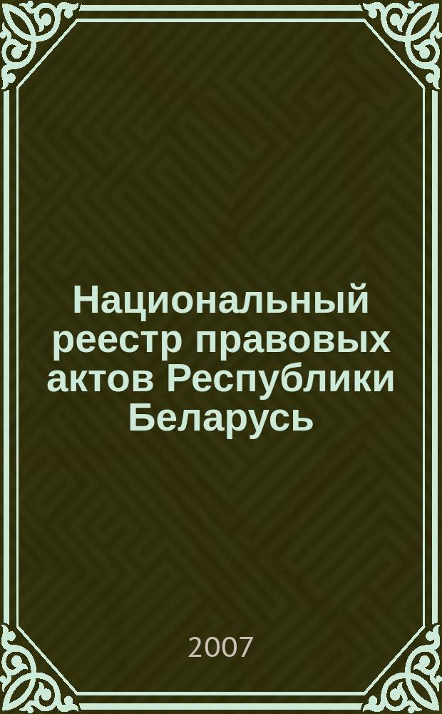 Национальный реестр правовых актов Республики Беларусь : Офиц. изд. 2007, № 158 (1406)