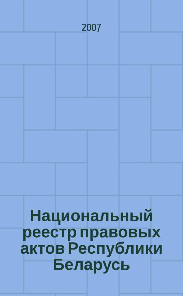 Национальный реестр правовых актов Республики Беларусь : Офиц. изд. 2007, № 162 (1410)