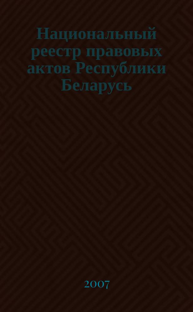 Национальный реестр правовых актов Республики Беларусь : Офиц. изд. 2007, № 164 (1412)