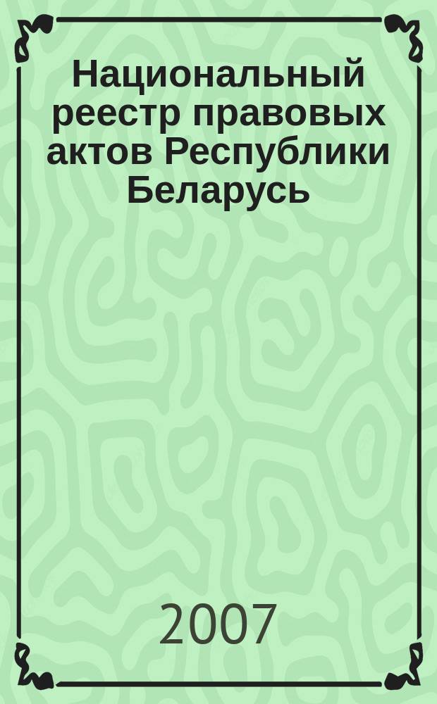 Национальный реестр правовых актов Республики Беларусь : Офиц. изд. 2007, № 165 (1413)