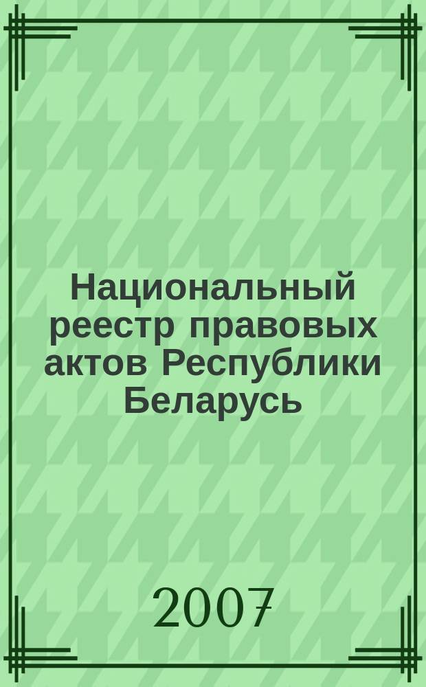 Национальный реестр правовых актов Республики Беларусь : Офиц. изд. 2007, № 167 (1415)