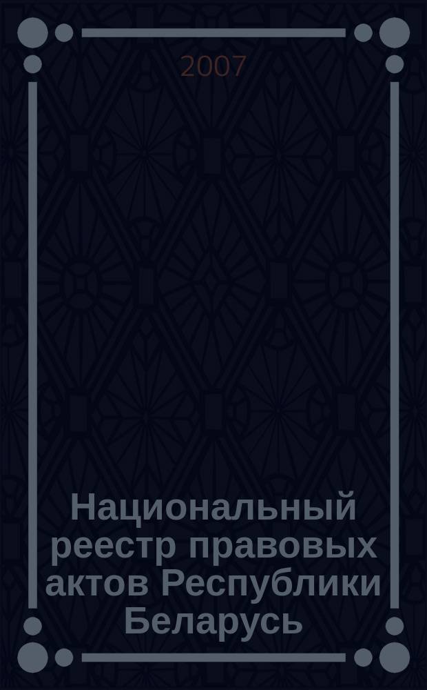 Национальный реестр правовых актов Республики Беларусь : Офиц. изд. 2007, № 168 (1416)