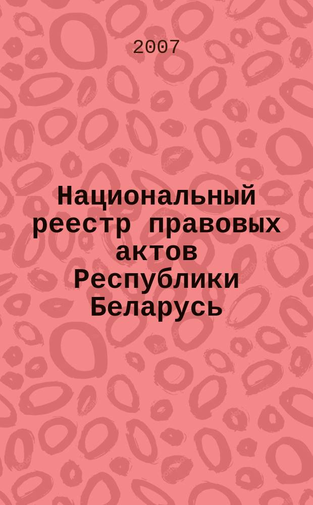 Национальный реестр правовых актов Республики Беларусь : Офиц. изд. 2007, № 171 (1419)