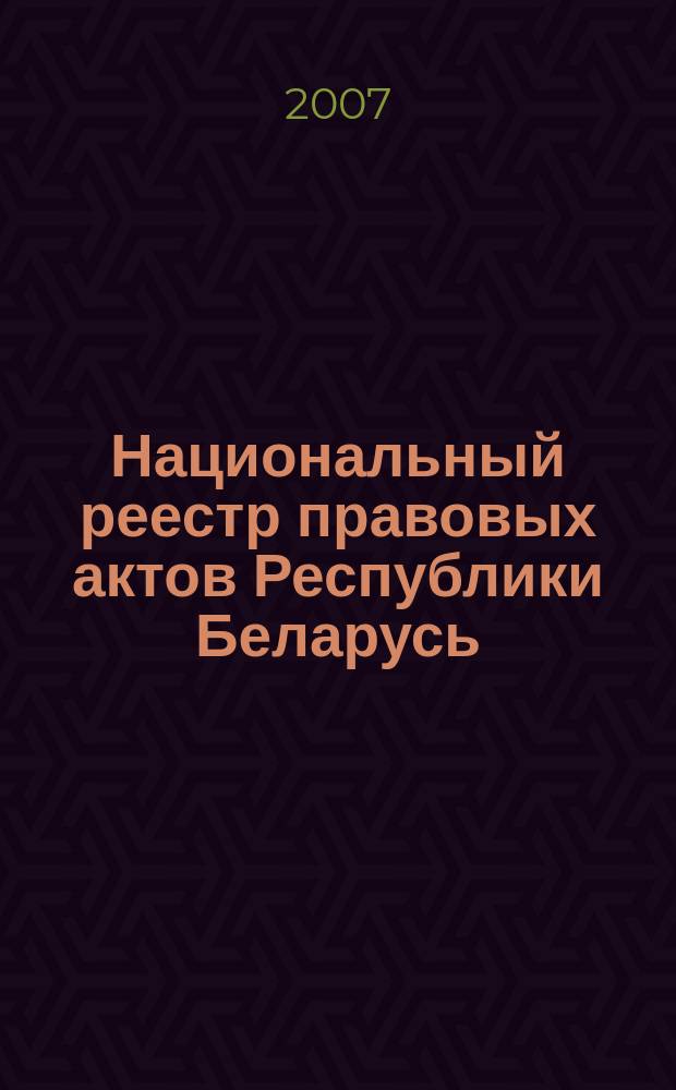 Национальный реестр правовых актов Республики Беларусь : Офиц. изд. 2007, № 175 (1423)