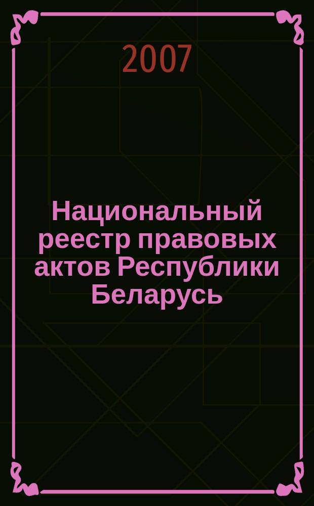 Национальный реестр правовых актов Республики Беларусь : Офиц. изд. 2007, № 181 (1429)