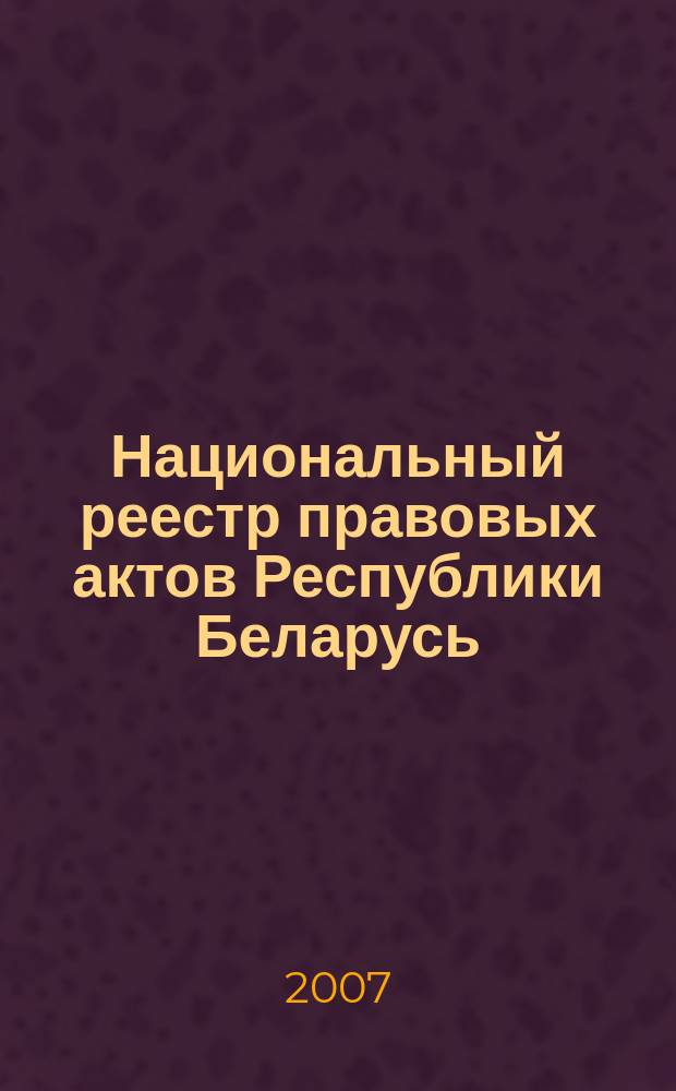 Национальный реестр правовых актов Республики Беларусь : Офиц. изд. 2007, № 183 (1431)