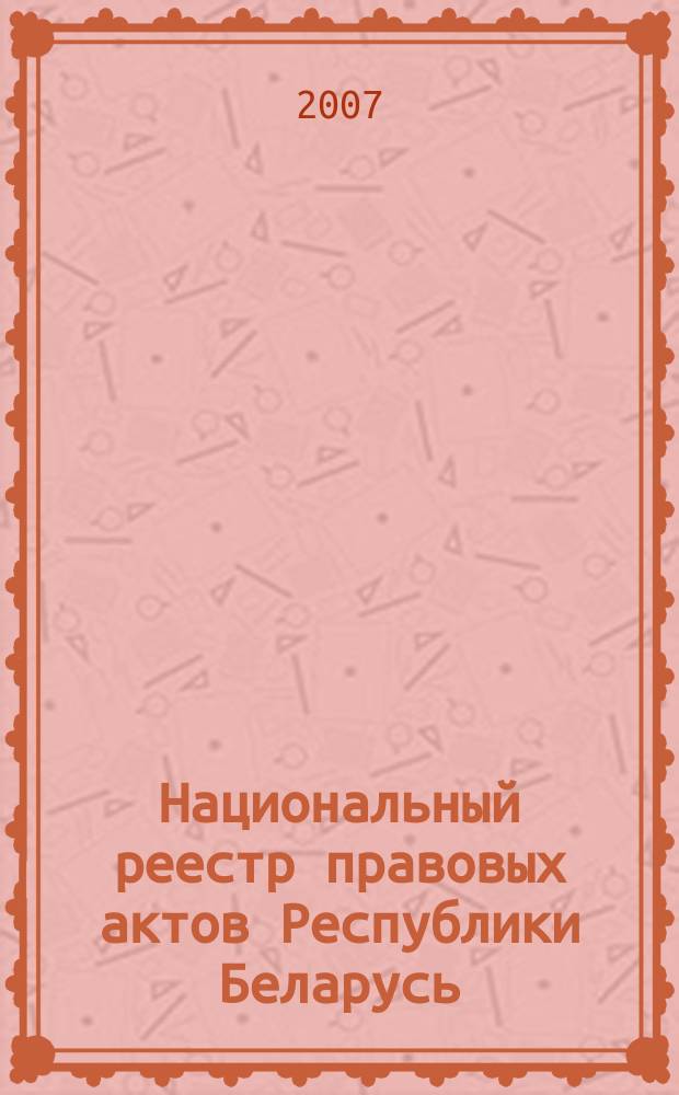 Национальный реестр правовых актов Республики Беларусь : Офиц. изд. 2007, № 184 (1432)