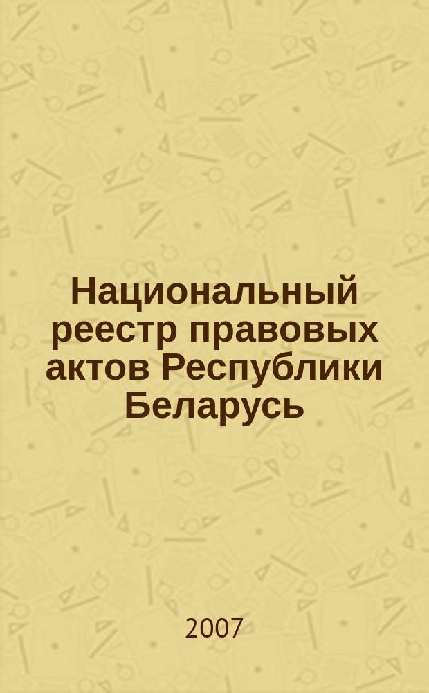 Национальный реестр правовых актов Республики Беларусь : Офиц. изд. 2007, № 189 (1437)