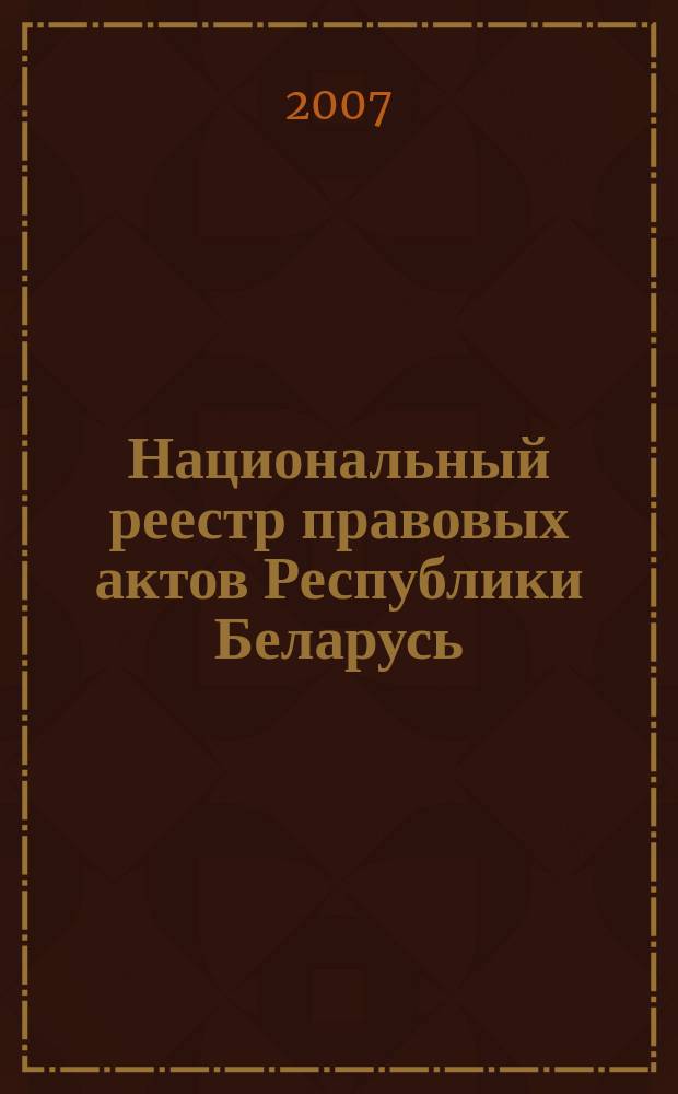 Национальный реестр правовых актов Республики Беларусь : Офиц. изд. 2007, № 192 (1440)