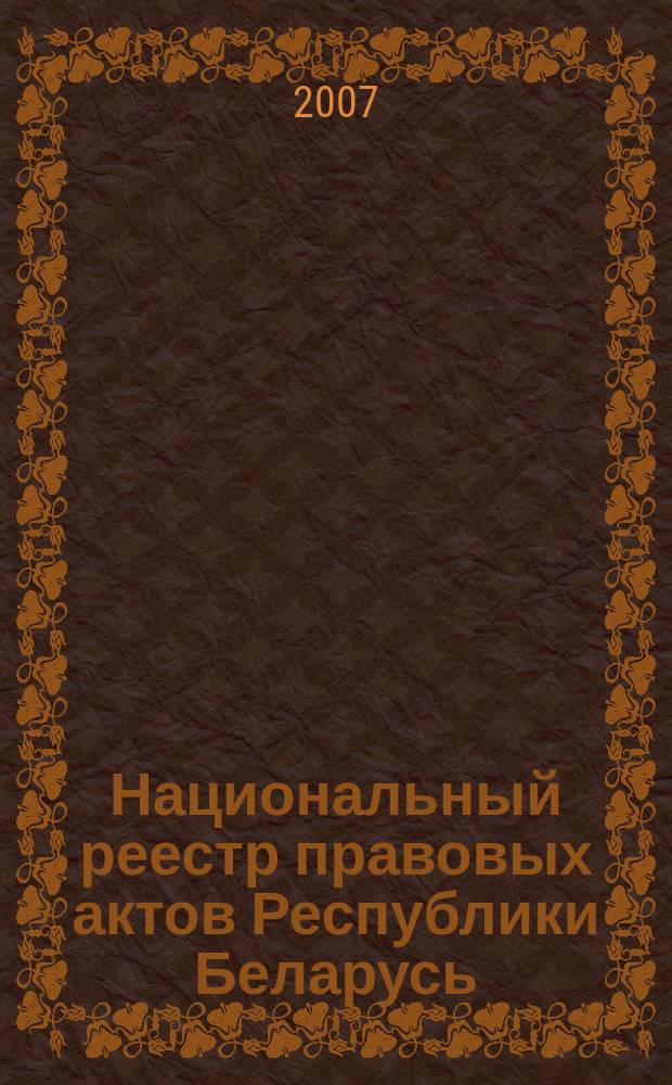 Национальный реестр правовых актов Республики Беларусь : Офиц. изд. 2007, № 205 (1453)