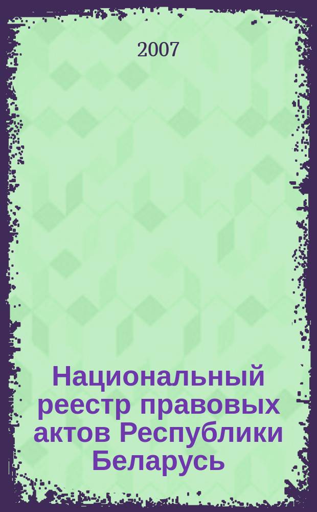Национальный реестр правовых актов Республики Беларусь : Офиц. изд. 2007, № 208 (1456)