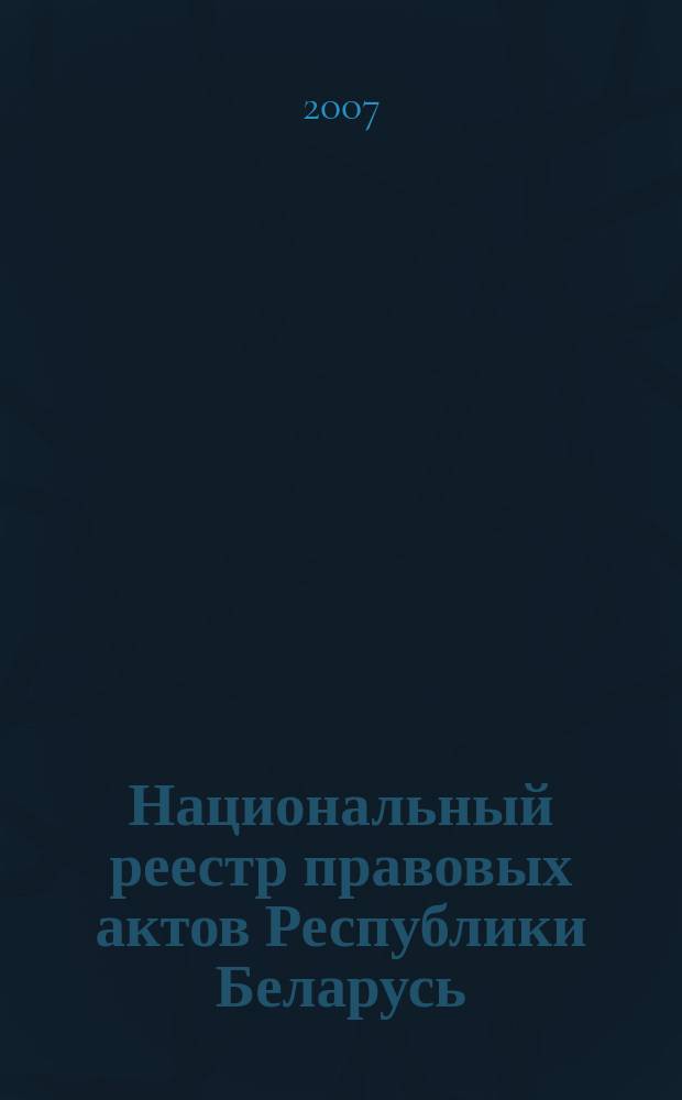 Национальный реестр правовых актов Республики Беларусь : Офиц. изд. 2007, № 210 (1458)