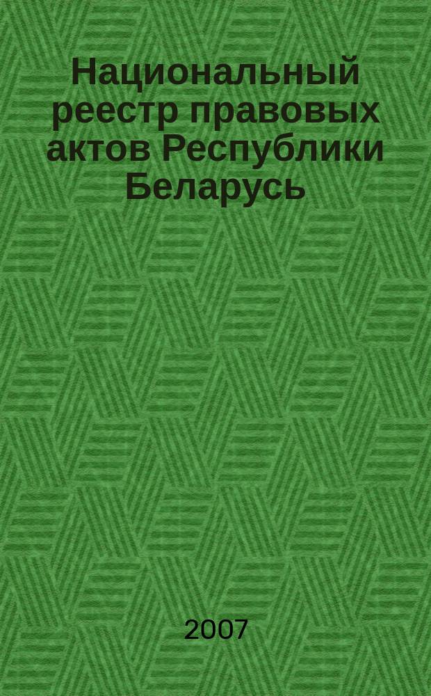 Национальный реестр правовых актов Республики Беларусь : Офиц. изд. 2007, № 212 (1460)