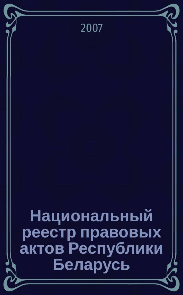 Национальный реестр правовых актов Республики Беларусь : Офиц. изд. 2007, № 216 (1464)