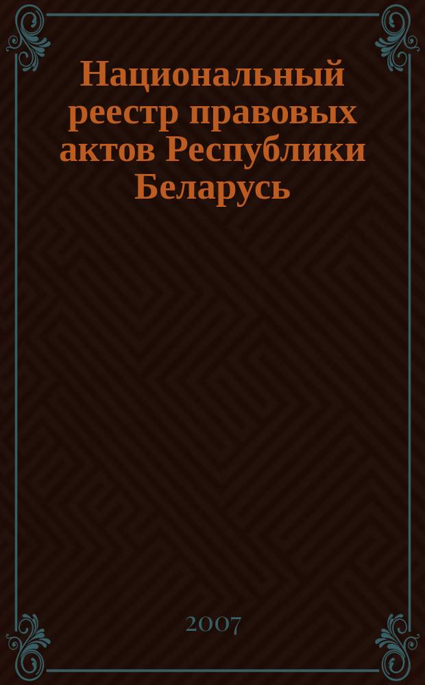 Национальный реестр правовых актов Республики Беларусь : Офиц. изд. 2007, № 220 (1468)