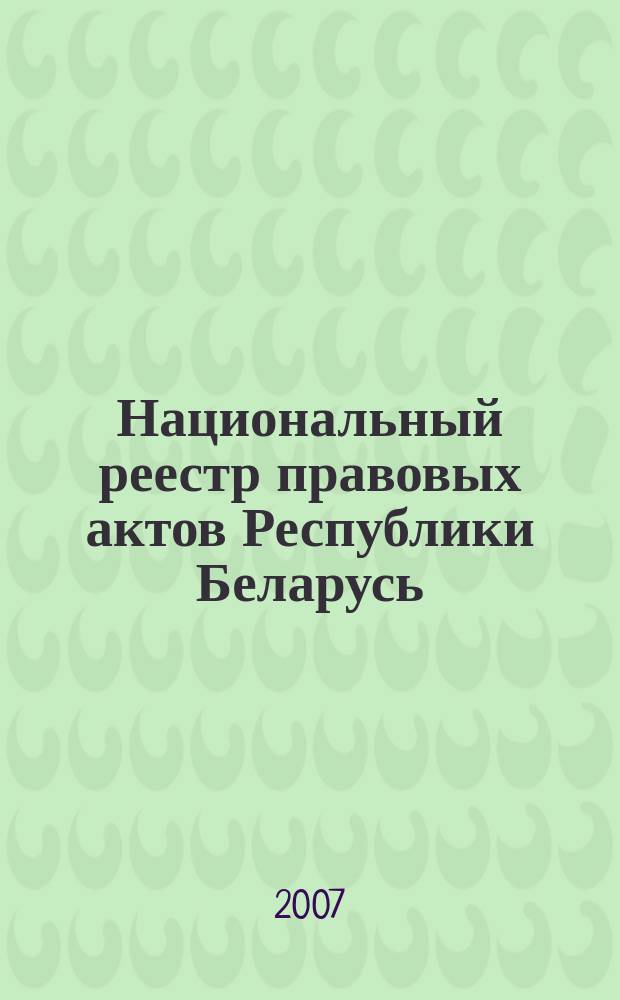 Национальный реестр правовых актов Республики Беларусь : Офиц. изд. 2007, № 223 (1471)