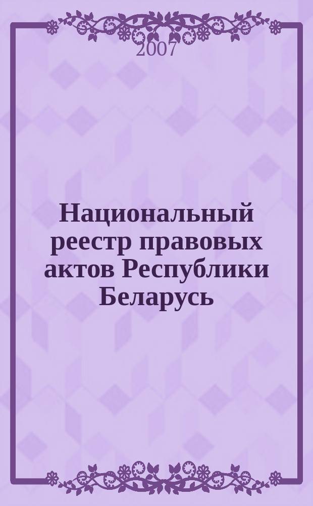Национальный реестр правовых актов Республики Беларусь : Офиц. изд. 2007, № 224 (1472)