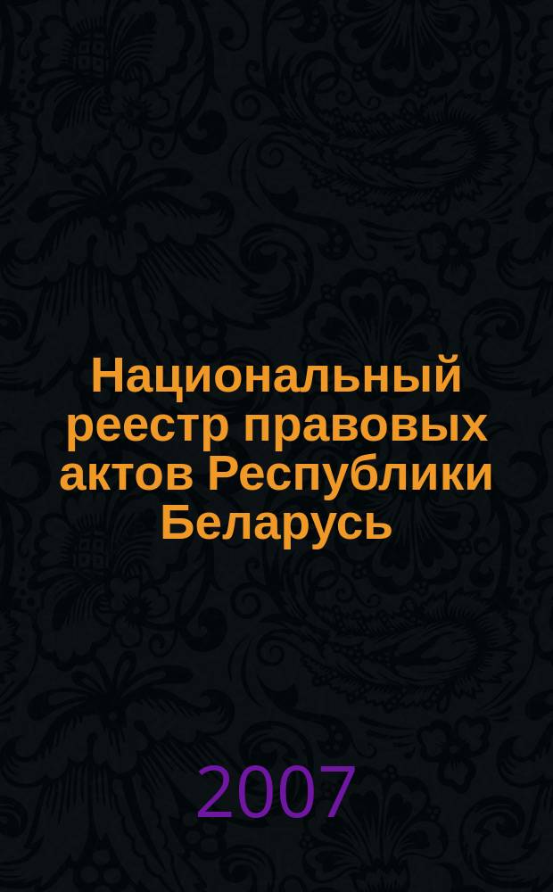 Национальный реестр правовых актов Республики Беларусь : Офиц. изд. 2007, № 227 (1475)