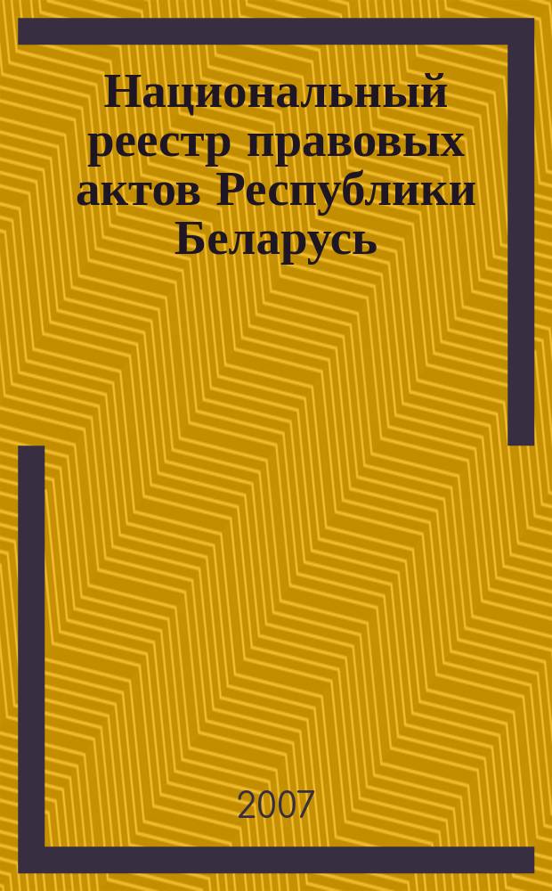 Национальный реестр правовых актов Республики Беларусь : Офиц. изд. 2007, № 229 (1477)
