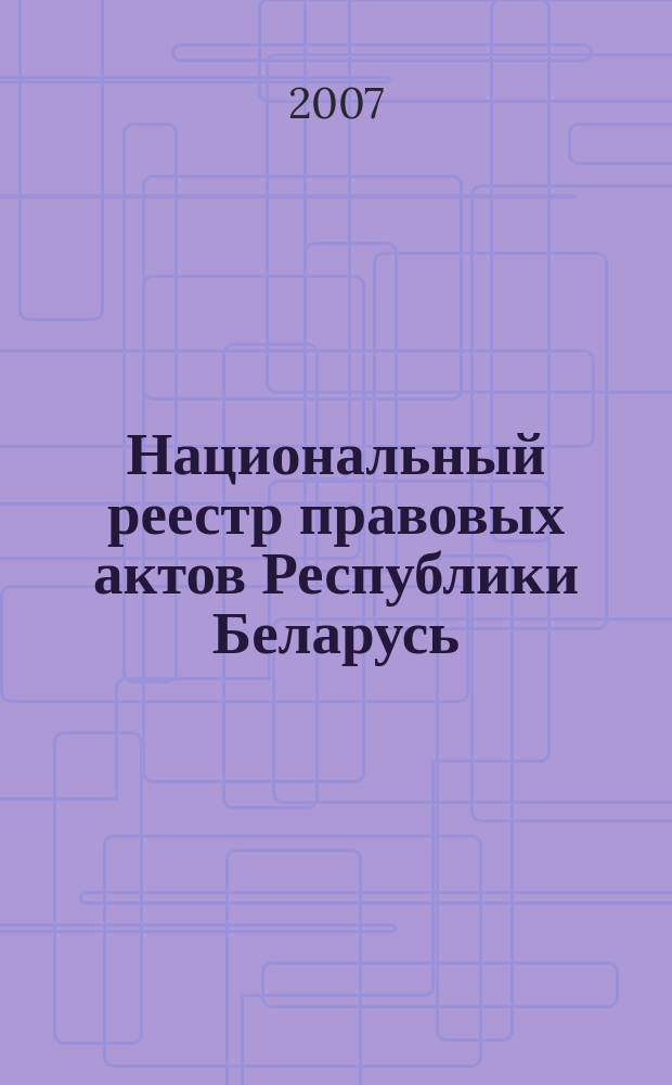 Национальный реестр правовых актов Республики Беларусь : Офиц. изд. 2007, № 230 (1478)