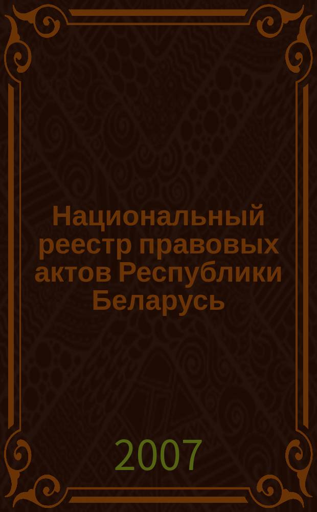 Национальный реестр правовых актов Республики Беларусь : Офиц. изд. 2007, № 231 (1479)