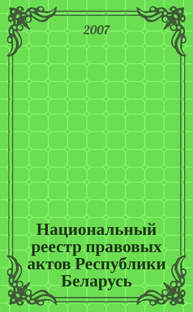 Национальный реестр правовых актов Республики Беларусь : Офиц. изд. 2007, № 232 (1480)