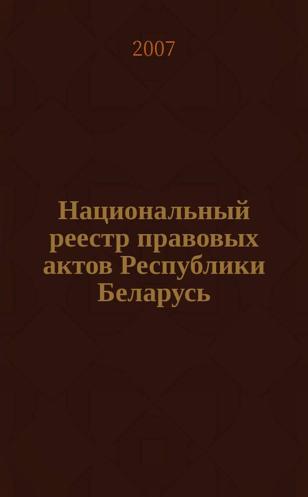Национальный реестр правовых актов Республики Беларусь : Офиц. изд. 2007, № 233 (1481)