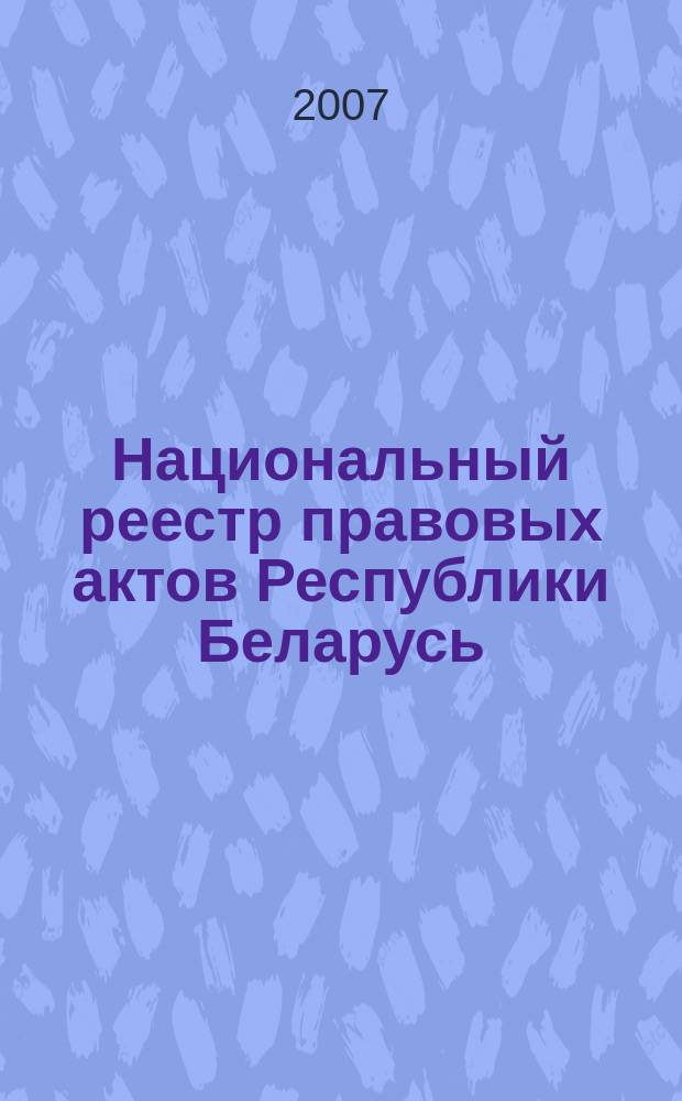 Национальный реестр правовых актов Республики Беларусь : Офиц. изд. 2007, № 236 (1484)
