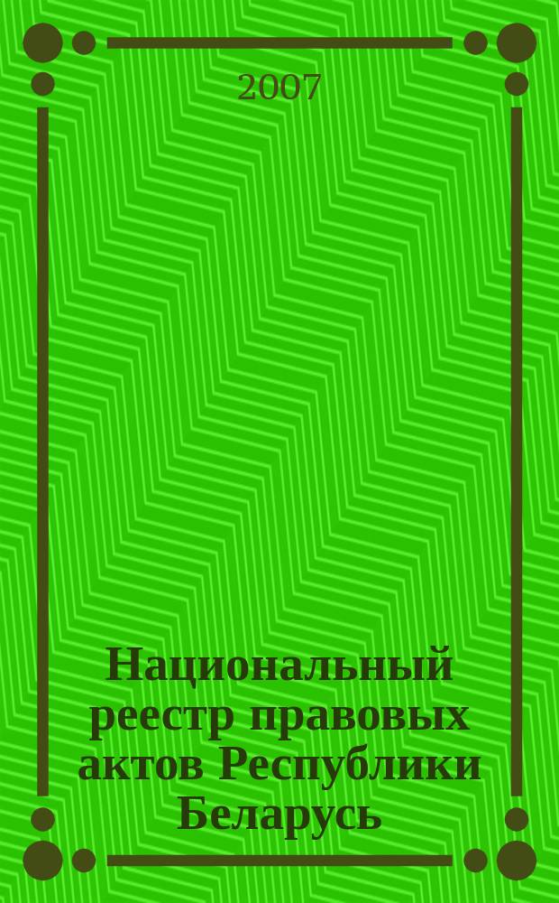 Национальный реестр правовых актов Республики Беларусь : Офиц. изд. 2007, № 239 (1487)