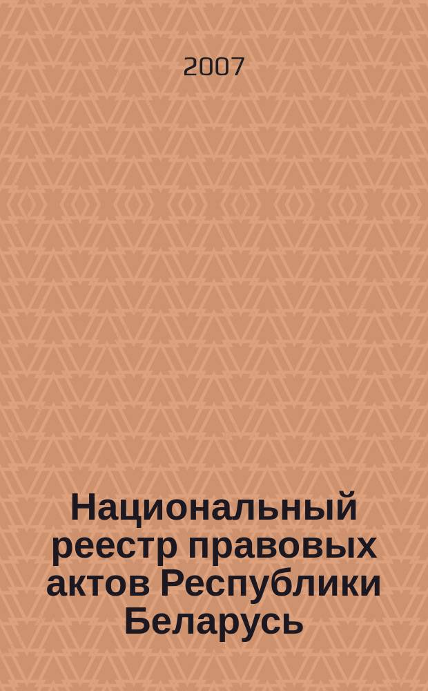 Национальный реестр правовых актов Республики Беларусь : Офиц. изд. 2007, № 240 (1488)