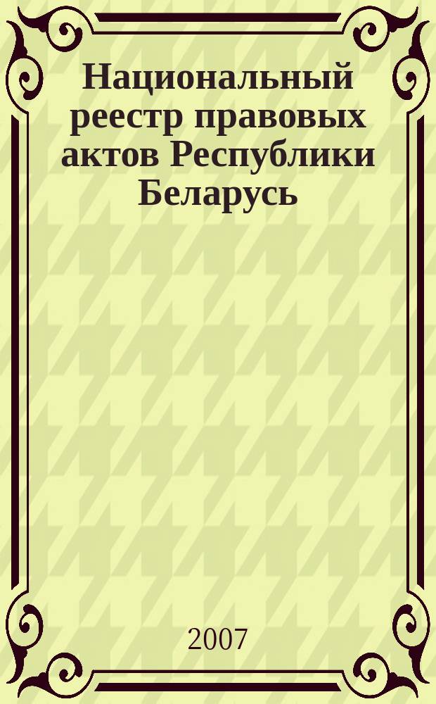 Национальный реестр правовых актов Республики Беларусь : Офиц. изд. 2007, № 241 (1489)