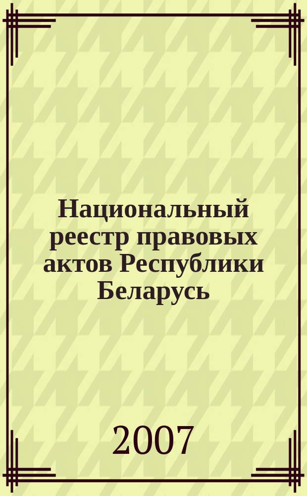 Национальный реестр правовых актов Республики Беларусь : Офиц. изд. 2007, № 243 (1491)