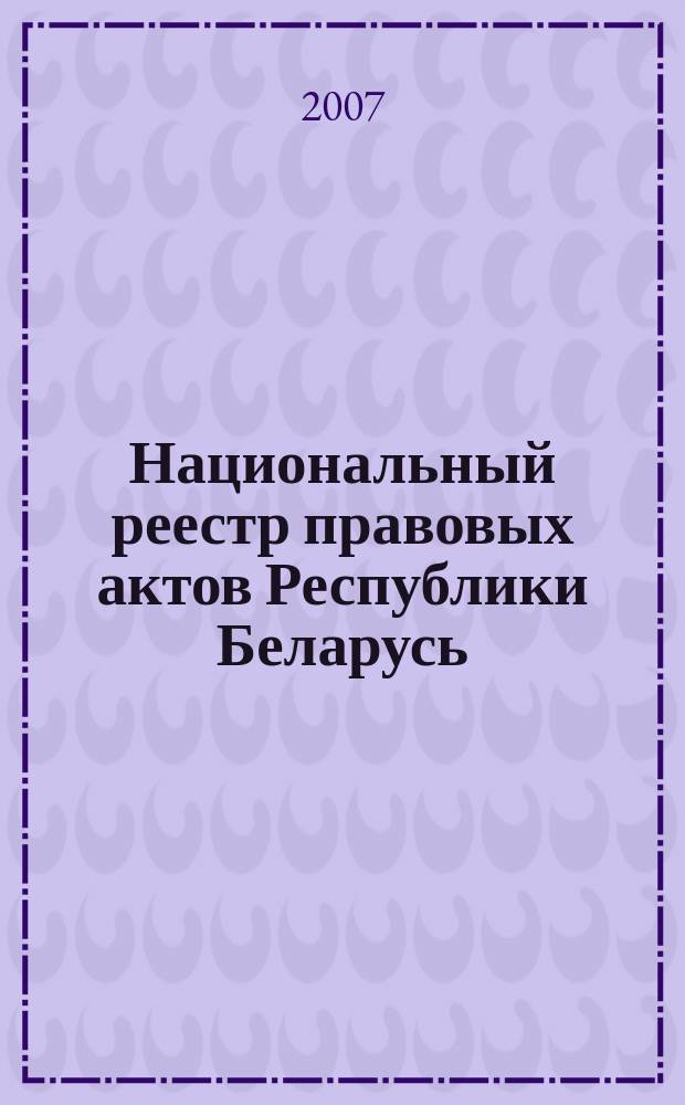 Национальный реестр правовых актов Республики Беларусь : Офиц. изд. 2007, № 244 (1492)
