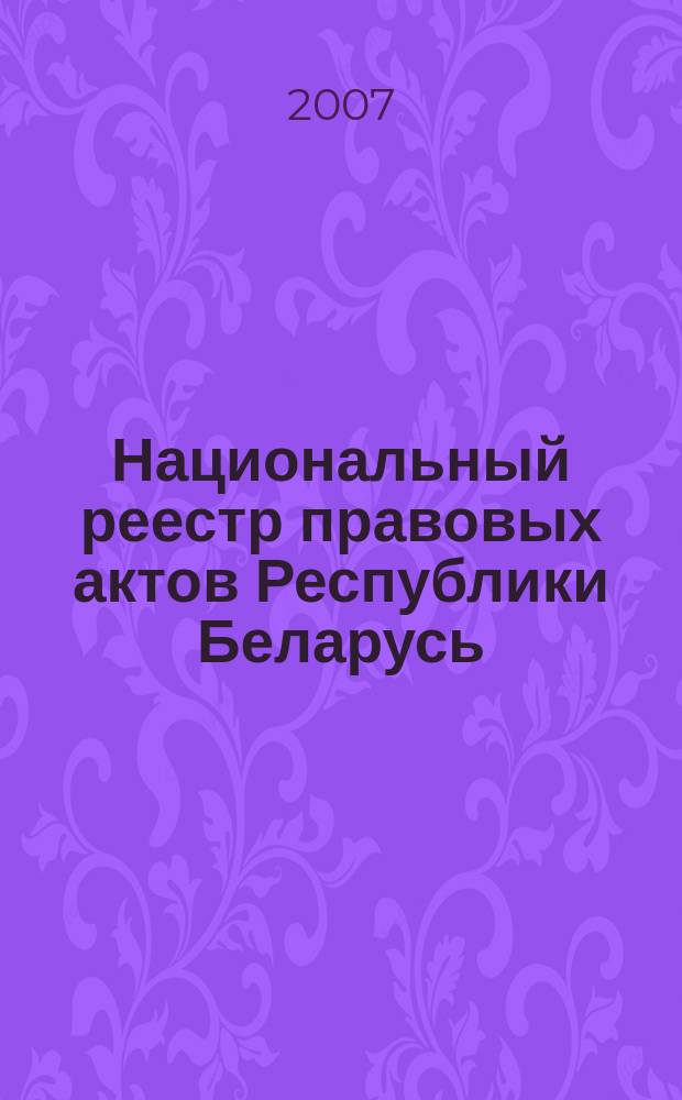 Национальный реестр правовых актов Республики Беларусь : Офиц. изд. 2007, № 245 (1493)