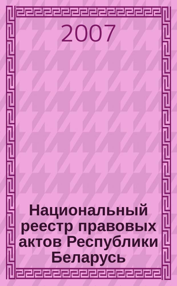 Национальный реестр правовых актов Республики Беларусь : Офиц. изд. 2007, № 250 (1498)
