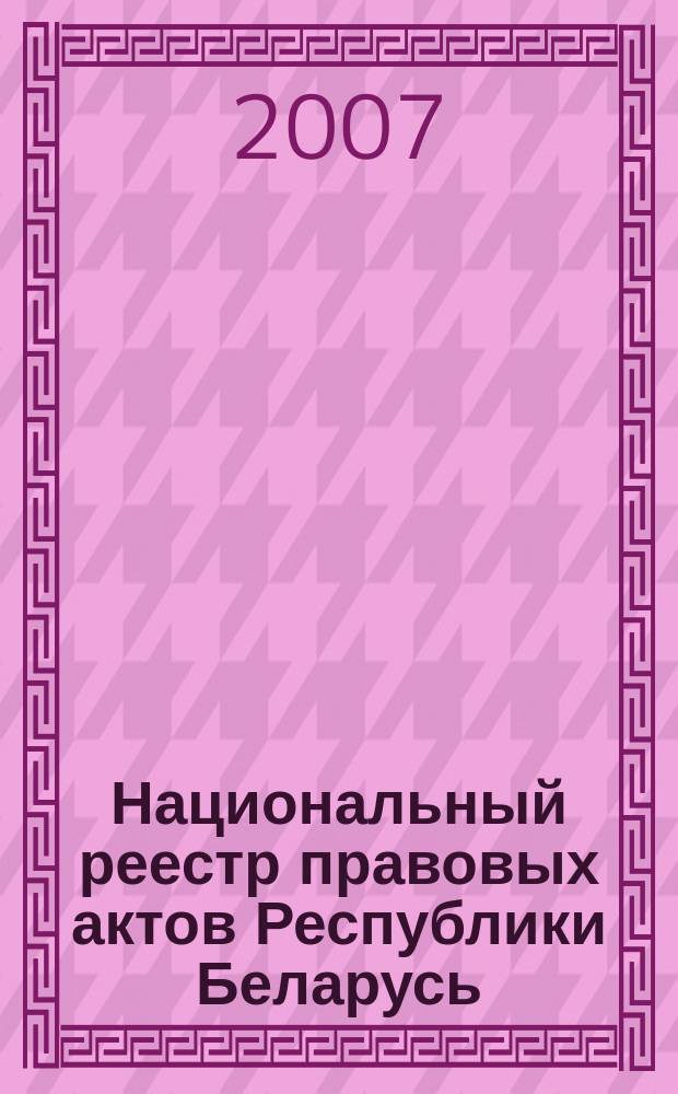 Национальный реестр правовых актов Республики Беларусь : Офиц. изд. 2007, № 250 (1498)