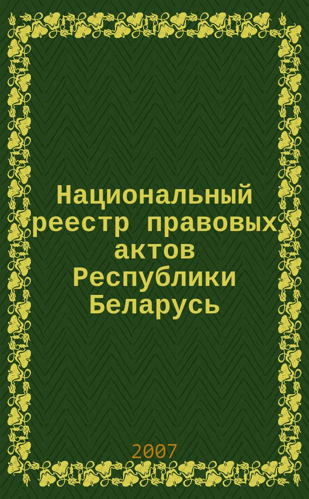Национальный реестр правовых актов Республики Беларусь : Офиц. изд. 2007, № 260 (1508)