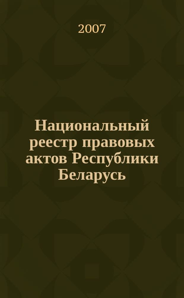 Национальный реестр правовых актов Республики Беларусь : Офиц. изд. 2007, № 262 (1510)