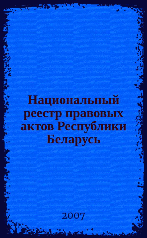 Национальный реестр правовых актов Республики Беларусь : Офиц. изд. 2007, № 271 (1519)