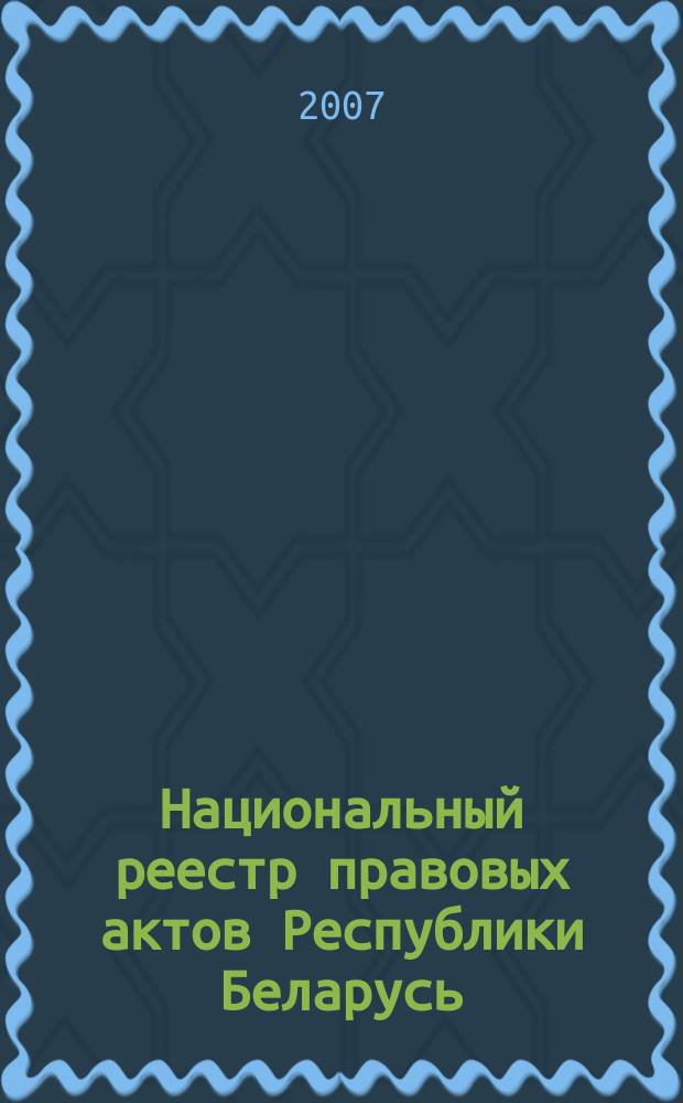 Национальный реестр правовых актов Республики Беларусь : Офиц. изд. 2007, № 277 (1525)