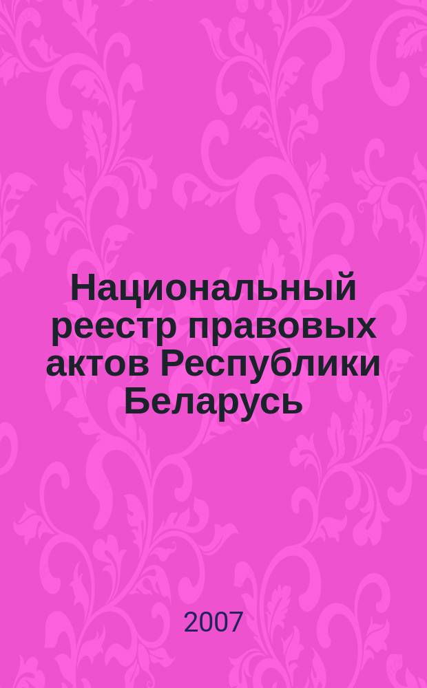 Национальный реестр правовых актов Республики Беларусь : Офиц. изд. 2007, № 280 (1528)