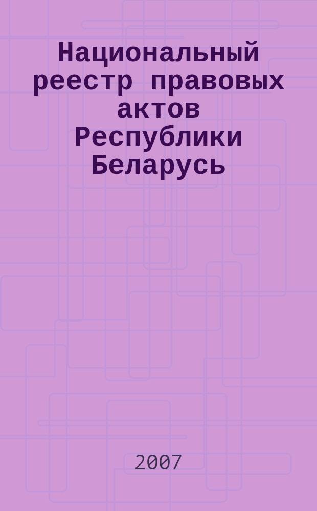 Национальный реестр правовых актов Республики Беларусь : Офиц. изд. 2007, № 285 (1533)