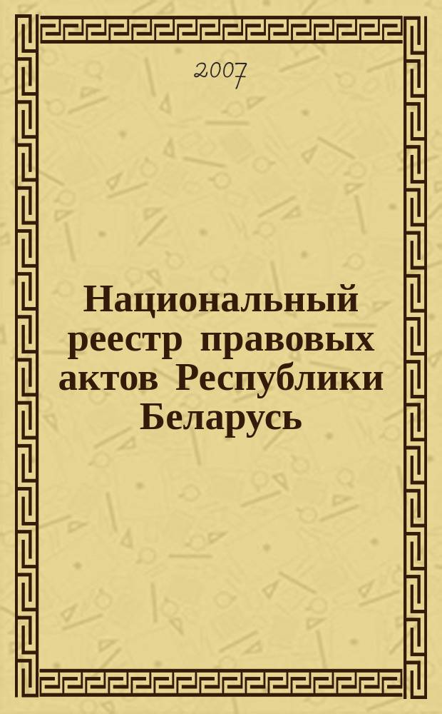 Национальный реестр правовых актов Республики Беларусь : Офиц. изд. 2007, № 287 (1535)