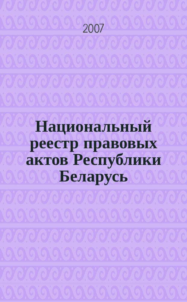 Национальный реестр правовых актов Республики Беларусь : Офиц. изд. 2007, № 291 (1539)