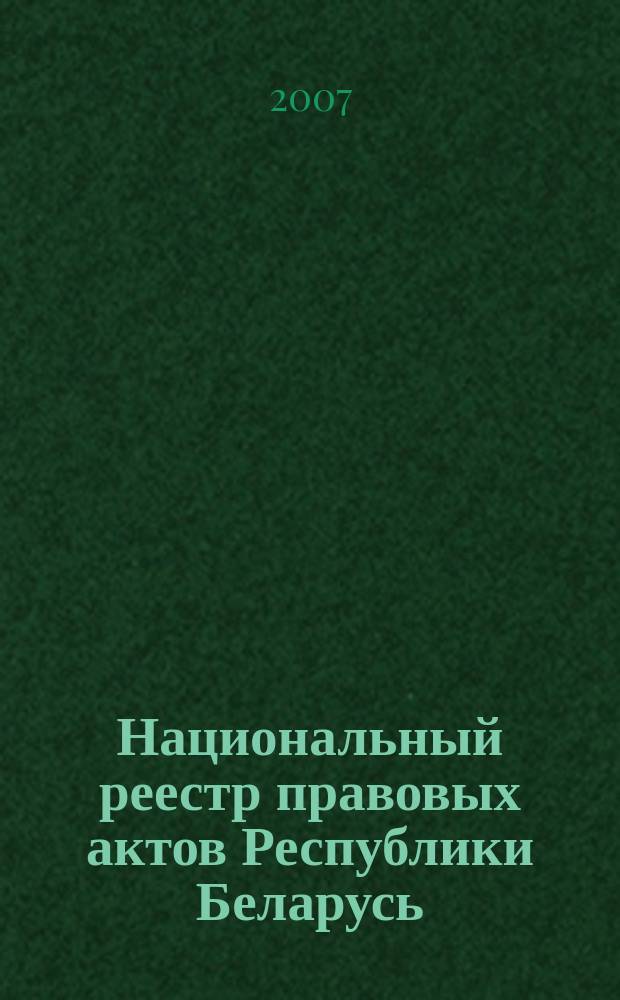 Национальный реестр правовых актов Республики Беларусь : Офиц. изд. 2007, № 294 (1542)