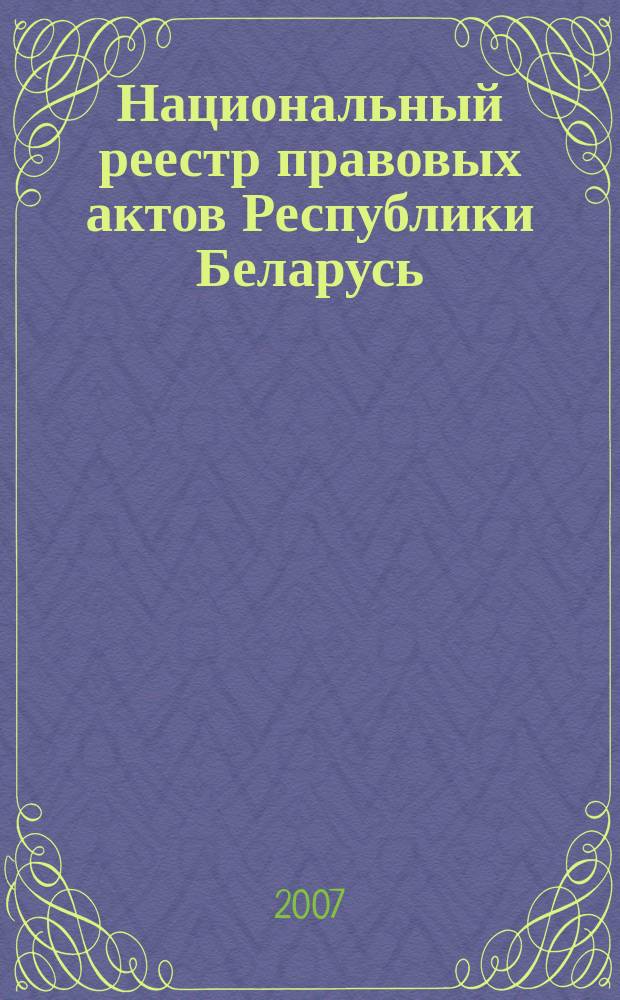 Национальный реестр правовых актов Республики Беларусь : Офиц. изд. 2007, № 303 (1551)