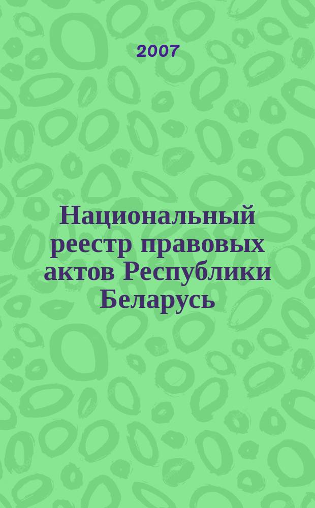 Национальный реестр правовых актов Республики Беларусь : Офиц. изд. 2007, № 304 (1552)