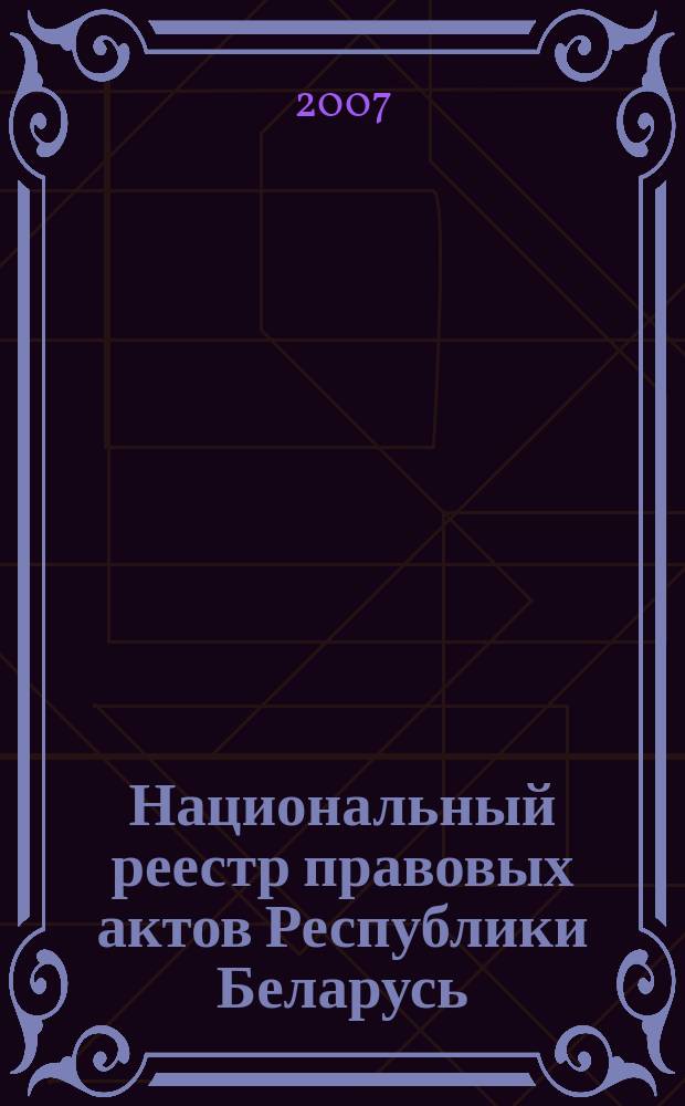 Национальный реестр правовых актов Республики Беларусь : Офиц. изд. 2007, № 305 (1553)