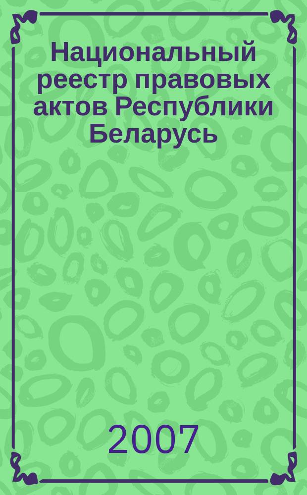 Национальный реестр правовых актов Республики Беларусь : Офиц. изд. 2007, № 306 (1554)